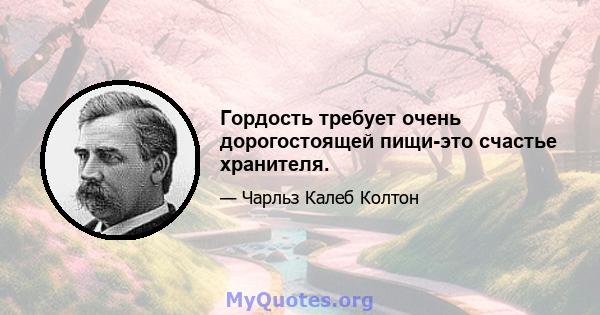 Гордость требует очень дорогостоящей пищи-это счастье хранителя.