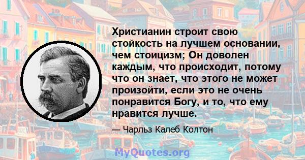 Христианин строит свою стойкость на лучшем основании, чем стоицизм; Он доволен каждым, что происходит, потому что он знает, что этого не может произойти, если это не очень понравится Богу, и то, что ему нравится лучше.