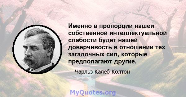 Именно в пропорции нашей собственной интеллектуальной слабости будет нашей доверчивость в отношении тех загадочных сил, которые предполагают другие.