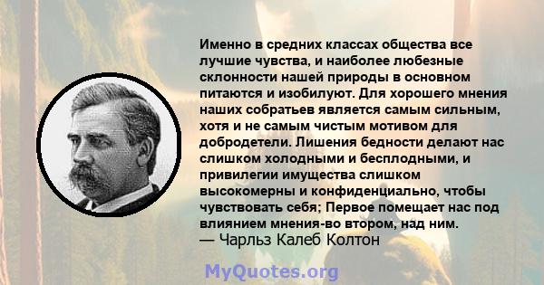 Именно в средних классах общества все лучшие чувства, и наиболее любезные склонности нашей природы в основном питаются и изобилуют. Для хорошего мнения наших собратьев является самым сильным, хотя и не самым чистым