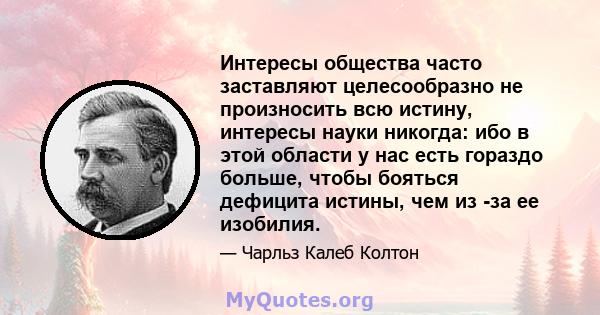 Интересы общества часто заставляют целесообразно не произносить всю истину, интересы науки никогда: ибо в этой области у нас есть гораздо больше, чтобы бояться дефицита истины, чем из -за ее изобилия.