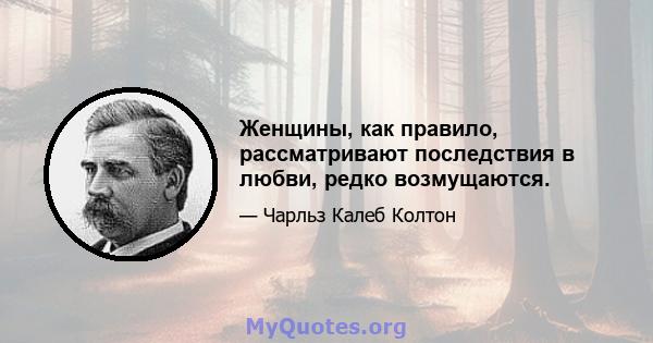 Женщины, как правило, рассматривают последствия в любви, редко возмущаются.