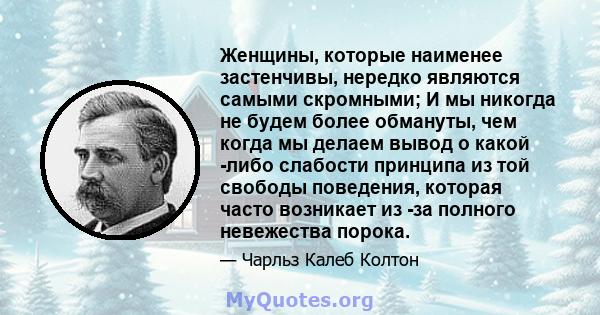 Женщины, которые наименее застенчивы, нередко являются самыми скромными; И мы никогда не будем более обмануты, чем когда мы делаем вывод о какой -либо слабости принципа из той свободы поведения, которая часто возникает