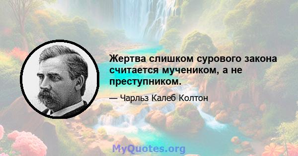 Жертва слишком сурового закона считается мучеником, а не преступником.