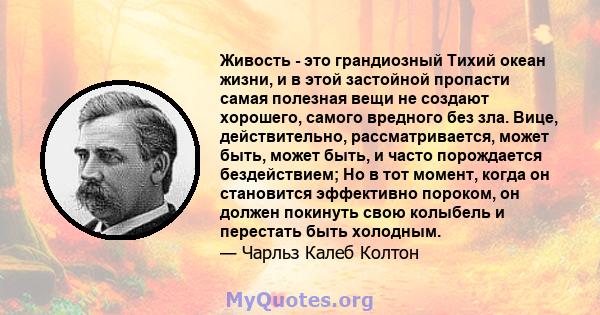 Живость - это грандиозный Тихий океан жизни, и в этой застойной пропасти самая полезная вещи не создают хорошего, самого вредного без зла. Вице, действительно, рассматривается, может быть, может быть, и часто