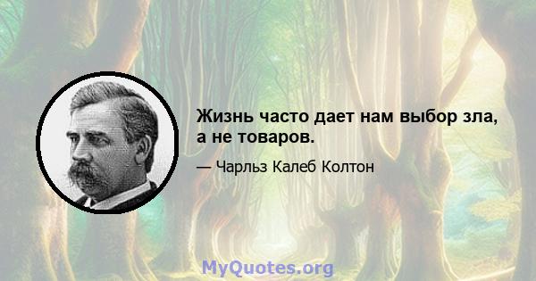 Жизнь часто дает нам выбор зла, а не товаров.