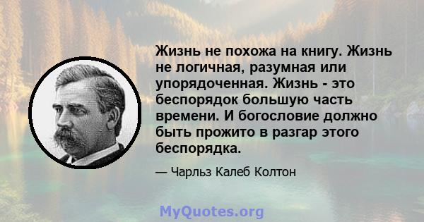 Жизнь не похожа на книгу. Жизнь не логичная, разумная или упорядоченная. Жизнь - это беспорядок большую часть времени. И богословие должно быть прожито в разгар этого беспорядка.