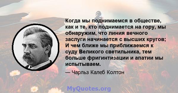 Когда мы поднимаемся в обществе, как и те, кто поднимается на гору, мы обнаружим, что линия вечного заслуги начинается с высших кругов; И чем ближе мы приближаемся к суду Великого светильника, тем больше фригинтизации и 