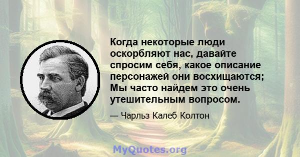 Когда некоторые люди оскорбляют нас, давайте спросим себя, какое описание персонажей они восхищаются; Мы часто найдем это очень утешительным вопросом.