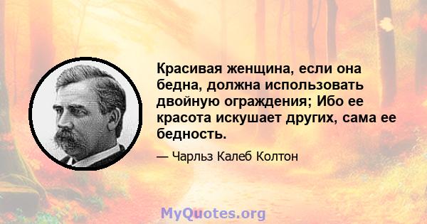 Красивая женщина, если она бедна, должна использовать двойную ограждения; Ибо ее красота искушает других, сама ее бедность.