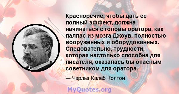 Красноречие, чтобы дать ее полный эффект, должна начинаться с головы оратора, как паллас из мозга Джоув, полностью вооруженных и оборудованных. Следовательно, трудности, которая настолько способна для писателя,