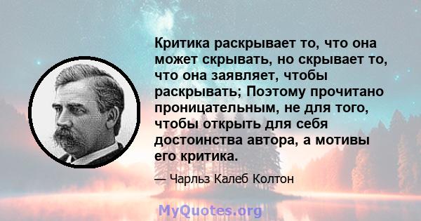 Критика раскрывает то, что она может скрывать, но скрывает то, что она заявляет, чтобы раскрывать; Поэтому прочитано проницательным, не для того, чтобы открыть для себя достоинства автора, а мотивы его критика.