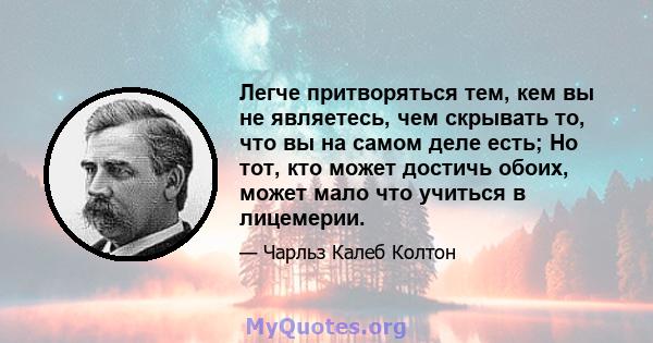 Легче притворяться тем, кем вы не являетесь, чем скрывать то, что вы на самом деле есть; Но тот, кто может достичь обоих, может мало что учиться в лицемерии.