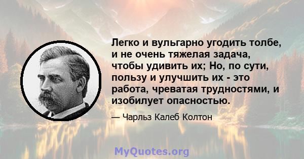 Легко и вульгарно угодить толбе, и не очень тяжелая задача, чтобы удивить их; Но, по сути, пользу и улучшить их - это работа, чреватая трудностями, и изобилует опасностью.