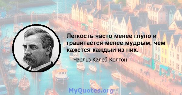 Легкость часто менее глупо и гравитается менее мудрым, чем кажется каждый из них.