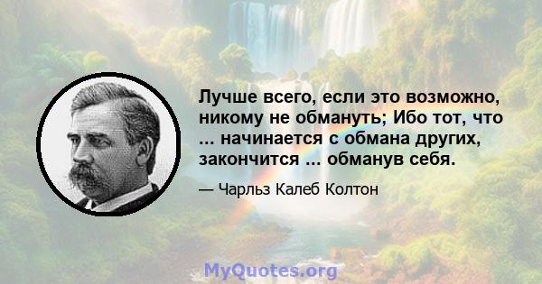 Лучше всего, если это возможно, никому не обмануть; Ибо тот, что ... начинается с обмана других, закончится ... обманув себя.