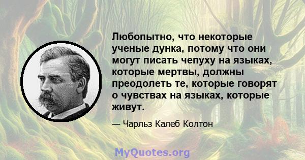 Любопытно, что некоторые ученые дунка, потому что они могут писать чепуху на языках, которые мертвы, должны преодолеть те, которые говорят о чувствах на языках, которые живут.