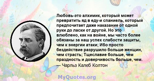 Любовь-это алхимик, который может превратить яд в еду-и спаниель, который предпочитает даже наказание от одной руки до ласки от другой. Но это влюблено, как на войне, мы часто более обязаны за наш успех слабости защиты, 