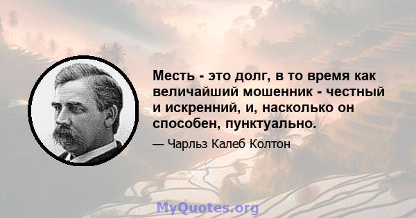 Месть - это долг, в то время как величайший мошенник - честный и искренний, и, насколько он способен, пунктуально.