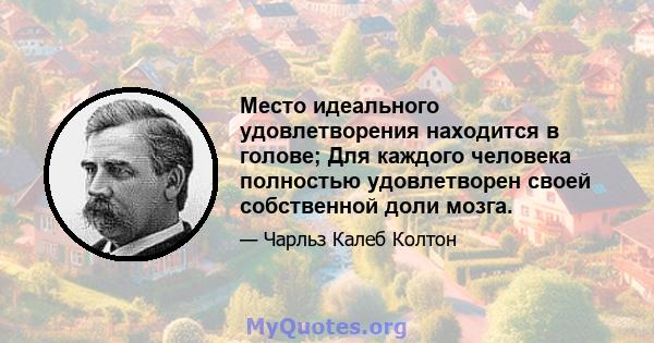 Место идеального удовлетворения находится в голове; Для каждого человека полностью удовлетворен своей собственной доли мозга.