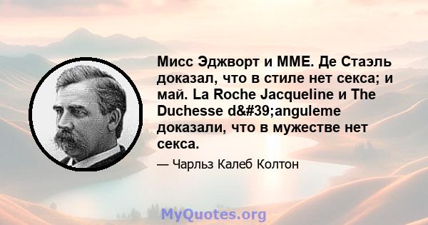 Мисс Эджворт и ММЕ. Де Стаэль доказал, что в стиле нет секса; и май. La Roche Jacqueline и The Duchesse d'anguleme доказали, что в мужестве нет секса.