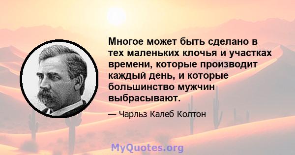 Многое может быть сделано в тех маленьких клочья и участках времени, которые производит каждый день, и которые большинство мужчин выбрасывают.