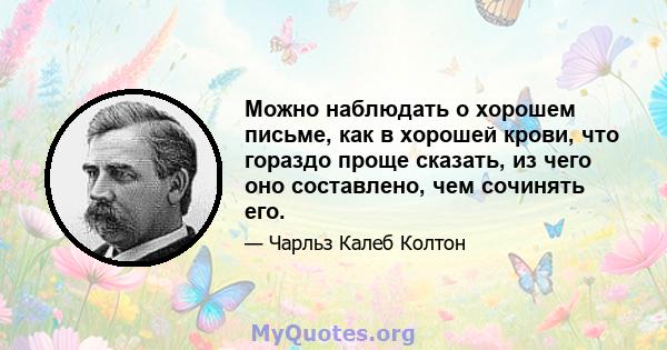 Можно наблюдать о хорошем письме, как в хорошей крови, что гораздо проще сказать, из чего оно составлено, чем сочинять его.