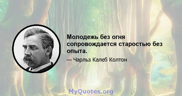 Молодежь без огня сопровождается старостью без опыта.