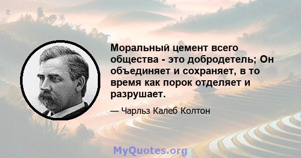 Моральный цемент всего общества - это добродетель; Он объединяет и сохраняет, в то время как порок отделяет и разрушает.