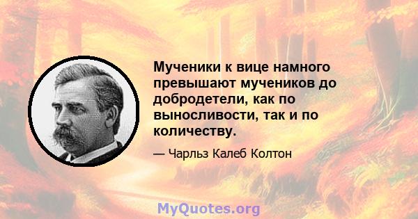 Мученики к вице намного превышают мучеников до добродетели, как по выносливости, так и по количеству.