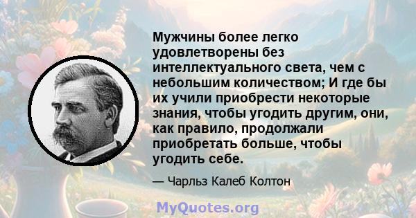 Мужчины более легко удовлетворены без интеллектуального света, чем с небольшим количеством; И где бы их учили приобрести некоторые знания, чтобы угодить другим, они, как правило, продолжали приобретать больше, чтобы