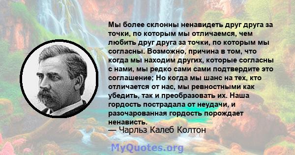 Мы более склонны ненавидеть друг друга за точки, по которым мы отличаемся, чем любить друг друга за точки, по которым мы согласны. Возможно, причина в том, что когда мы находим других, которые согласны с нами, мы редко