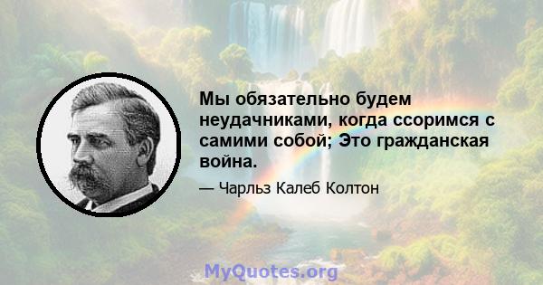 Мы обязательно будем неудачниками, когда ссоримся с самими собой; Это гражданская война.