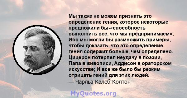 Мы также не можем признать это определение гения, которое некоторые предложили бы-«способность выполнить все, что мы предпринимаем»; Ибо мы могли бы размножить примеры, чтобы доказать, что это определение гения содержит 