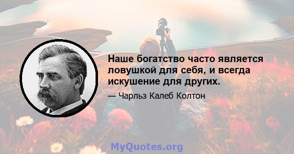 Наше богатство часто является ловушкой для себя, и всегда искушение для других.