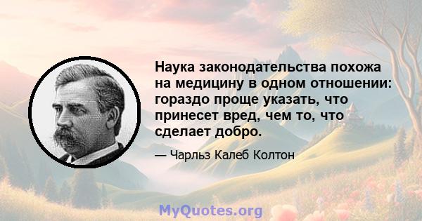 Наука законодательства похожа на медицину в одном отношении: гораздо проще указать, что принесет вред, чем то, что сделает добро.