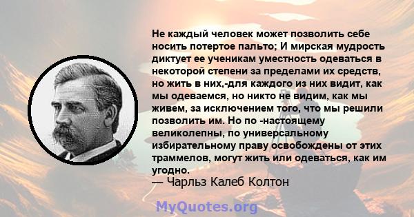 Не каждый человек может позволить себе носить потертое пальто; И мирская мудрость диктует ее ученикам уместность одеваться в некоторой степени за пределами их средств, но жить в них,-для каждого из них видит, как мы