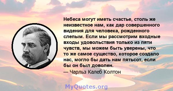 Небеса могут иметь счастье, столь же неизвестное нам, как дар совершенного видения для человека, рожденного слепым. Если мы рассмотрим входные входы удовольствия только из пяти чувств, мы можем быть уверены, что то же