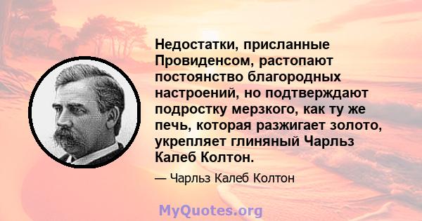 Недостатки, присланные Провиденсом, растопают постоянство благородных настроений, но подтверждают подростку мерзкого, как ту же печь, которая разжигает золото, укрепляет глиняный Чарльз Калеб Колтон.