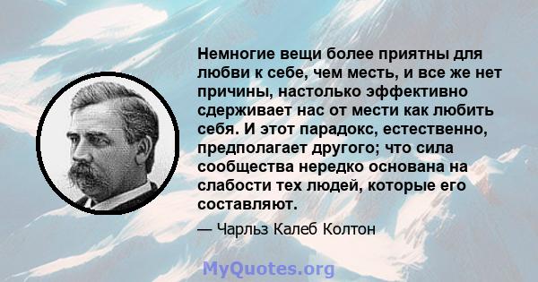 Немногие вещи более приятны для любви к себе, чем месть, и все же нет причины, настолько эффективно сдерживает нас от мести как любить себя. И этот парадокс, естественно, предполагает другого; что сила сообщества