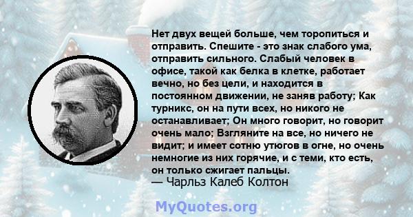 Нет двух вещей больше, чем торопиться и отправить. Спешите - это знак слабого ума, отправить сильного. Слабый человек в офисе, такой как белка в клетке, работает вечно, но без цели, и находится в постоянном движении, не 