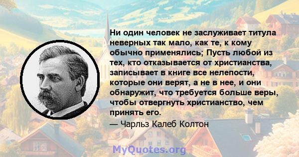 Ни один человек не заслуживает титула неверных так мало, как те, к кому обычно применялись; Пусть любой из тех, кто отказывается от христианства, записывает в книге все нелепости, которые они верят, а не в нее, и они