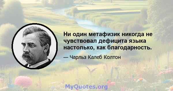 Ни один метафизик никогда не чувствовал дефицита языка настолько, как благодарность.