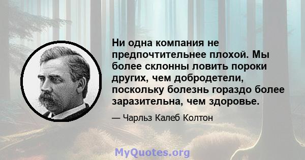 Ни одна компания не предпочтительнее плохой. Мы более склонны ловить пороки других, чем добродетели, поскольку болезнь гораздо более заразительна, чем здоровье.