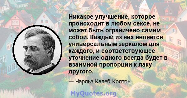 Никакое улучшение, которое происходит в любом сексе, не может быть ограничено самим собой. Каждый из них является универсальным зеркалом для каждого, и соответствующее уточнение одного всегда будет в взаимной пропорции