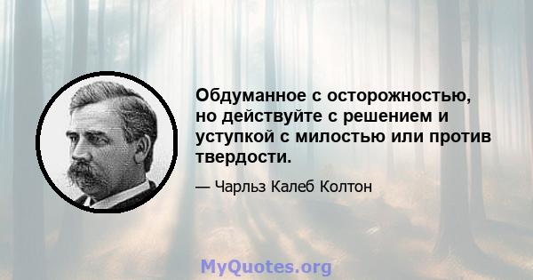 Обдуманное с осторожностью, но действуйте с решением и уступкой с милостью или против твердости.