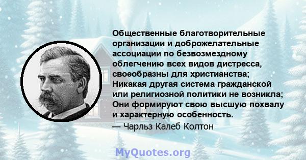 Общественные благотворительные организации и доброжелательные ассоциации по безвозмездному облегчению всех видов дистресса, своеобразны для христианства; Никакая другая система гражданской или религиозной политики не