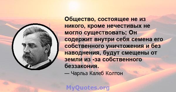 Общество, состоящее не из никого, кроме нечестивых не могло существовать; Он содержит внутри себя семена его собственного уничтожения и без наводнения, будут смещены от земли из -за собственного беззакония.