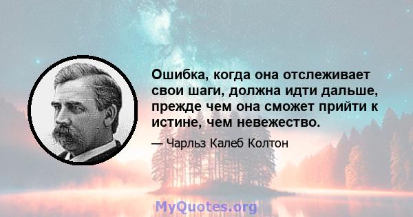 Ошибка, когда она отслеживает свои шаги, должна идти дальше, прежде чем она сможет прийти к истине, чем невежество.