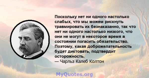 Поскольку нет ни одного настолько слабых, что мы можем рискнуть травмировать их безнаказанно, так что нет ни одного настолько низкого, что они не могут в некоторое время в состоянии погасить обязательство. Поэтому,